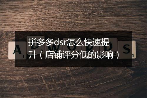 拼多多dsr怎么快速提升（店铺评分低的影响）