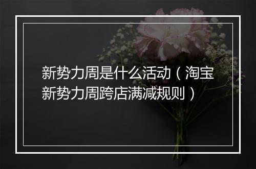 新势力周是什么活动（淘宝新势力周跨店满减规则）