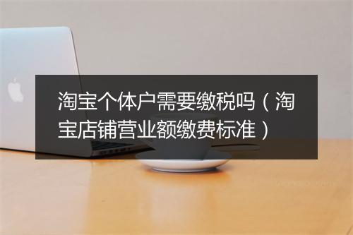 淘宝个体户需要缴税吗（淘宝店铺营业额缴费标准）