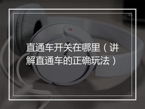 直通车开关在哪里（讲解直通车的正确玩法）