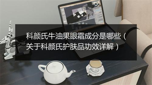 科颜氏牛油果眼霜成分是哪些（关于科颜氏护肤品功效详解）