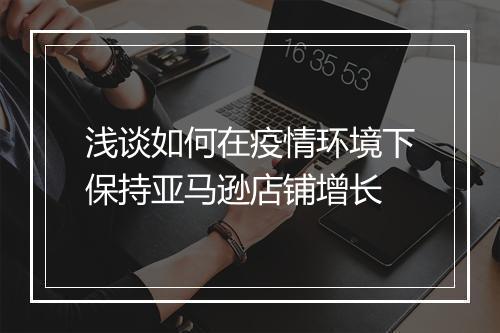 浅谈如何在疫情环境下保持亚马逊店铺增长