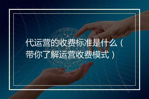 代运营的收费标准是什么（带你了解运营收费模式）