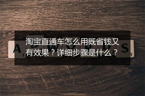淘宝直通车怎么用既省钱又有效果？详细步骤是什么？