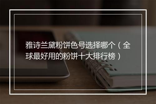 雅诗兰黛粉饼色号选择哪个（全球最好用的粉饼十大排行榜）