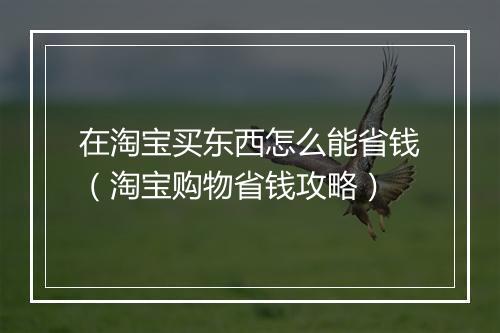 在淘宝买东西怎么能省钱（淘宝购物省钱攻略）