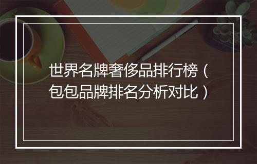 世界名牌奢侈品排行榜（包包品牌排名分析对比）
