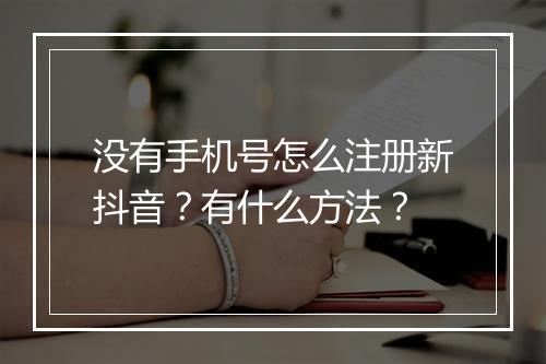 没有手机号怎么注册新抖音？有什么方法？