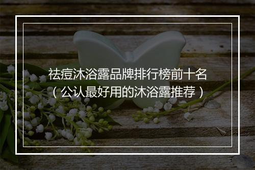 祛痘沐浴露品牌排行榜前十名（公认最好用的沐浴露推荐）