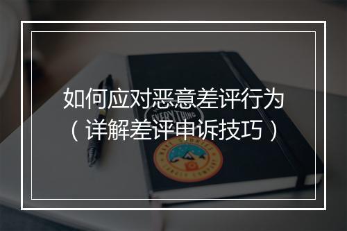 如何应对恶意差评行为（详解差评申诉技巧）