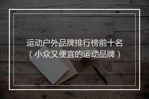 运动户外品牌排行榜前十名（小众又便宜的运动品牌）