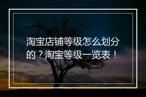 淘宝店铺等级怎么划分的？淘宝等级一览表！