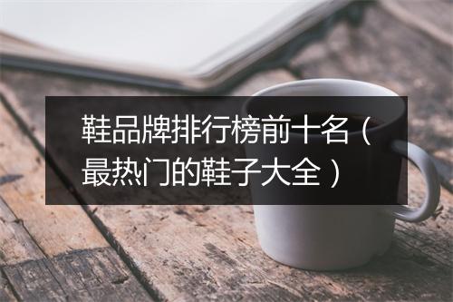 鞋品牌排行榜前十名（最热门的鞋子大全）