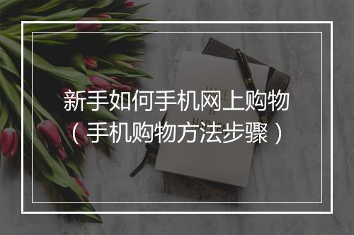 新手如何手机网上购物（手机购物方法步骤）