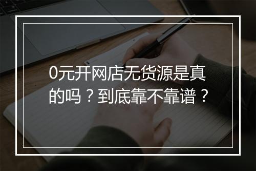 0元开网店无货源是真的吗？到底靠不靠谱？