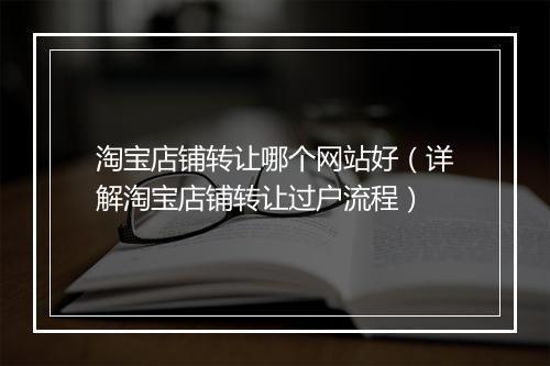 淘宝店铺转让哪个网站好（详解淘宝店铺转让过户流程）