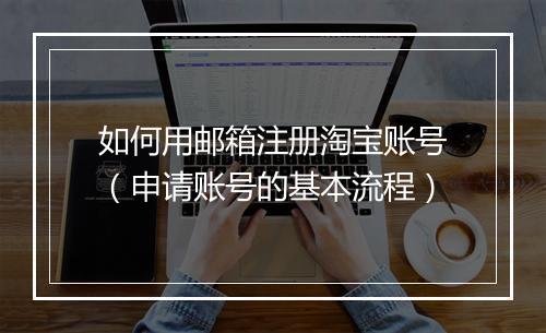 如何用邮箱注册淘宝账号（申请账号的基本流程）