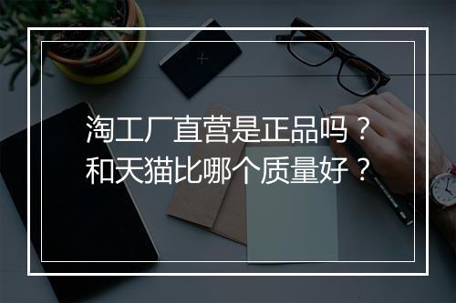 淘工厂直营是正品吗？和天猫比哪个质量好？