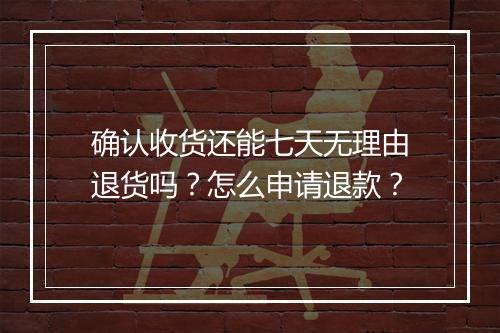 确认收货还能七天无理由退货吗？怎么申请退款？