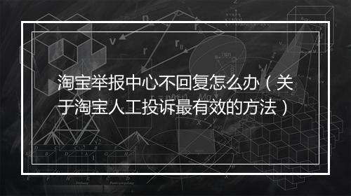 淘宝举报中心不回复怎么办（关于淘宝人工投诉最有效的方法）