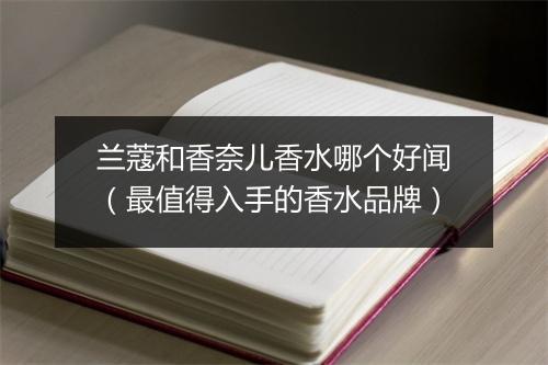 兰蔻和香奈儿香水哪个好闻（最值得入手的香水品牌）