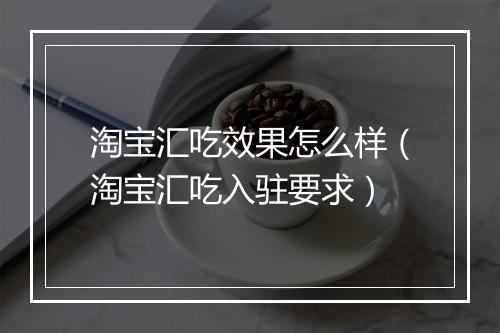淘宝汇吃效果怎么样（淘宝汇吃入驻要求）