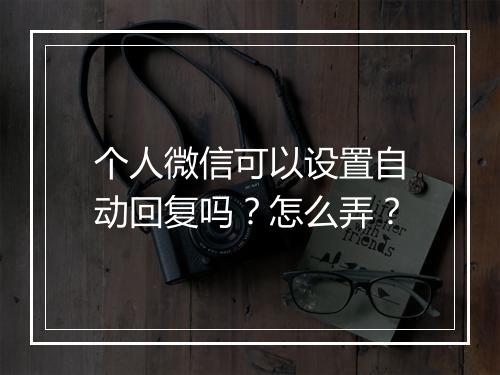 个人微信可以设置自动回复吗？怎么弄？