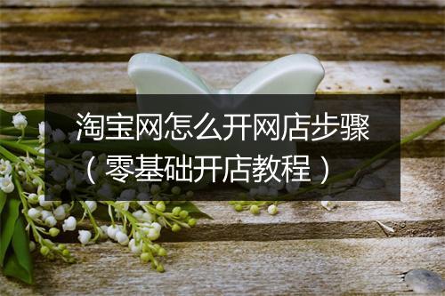 淘宝网怎么开网店步骤（零基础开店教程）