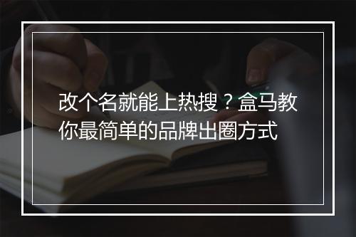 改个名就能上热搜？盒马教你最简单的品牌出圈方式