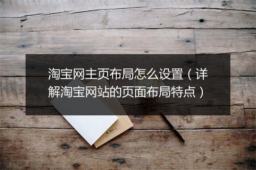 淘宝网主页布局怎么设置（详解淘宝网站的页面布局特点）