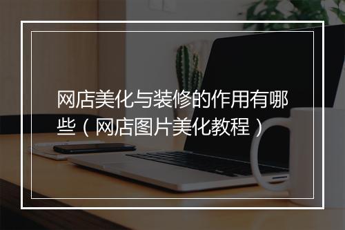 网店美化与装修的作用有哪些（网店图片美化教程）