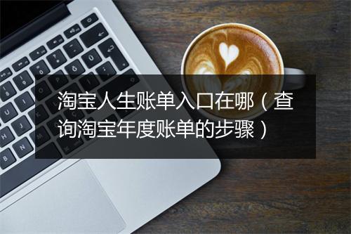 淘宝人生账单入口在哪（查询淘宝年度账单的步骤）
