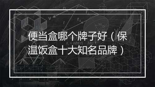 便当盒哪个牌子好（保温饭盒十大知名品牌）
