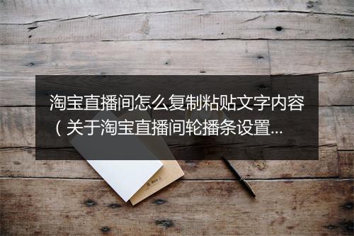淘宝直播间怎么复制粘贴文字内容（关于淘宝直播间轮播条设置流程）