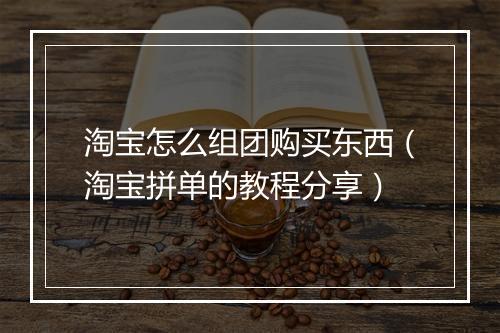 淘宝怎么组团购买东西（淘宝拼单的教程分享）