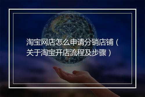 淘宝网店怎么申请分销店铺（关于淘宝开店流程及步骤）
