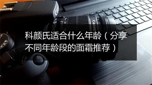 科颜氏适合什么年龄（分享不同年龄段的面霜推荐）