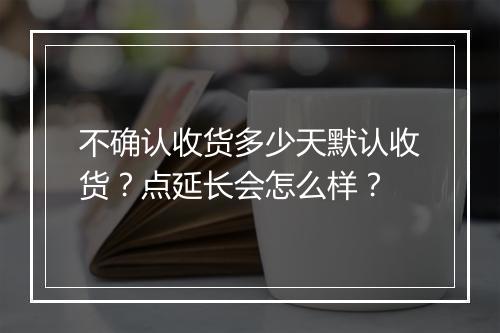 不确认收货多少天默认收货？点延长会怎么样？