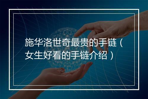 施华洛世奇最贵的手链（女生好看的手链介绍）
