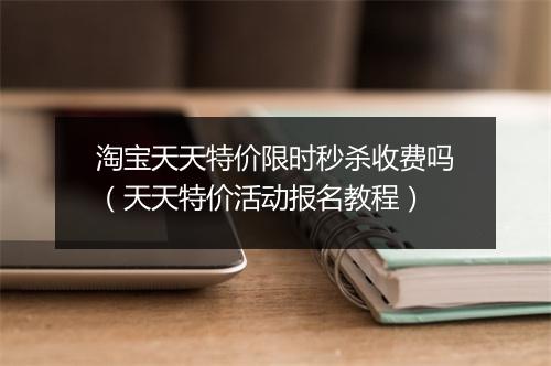 淘宝天天特价限时秒杀收费吗（天天特价活动报名教程）