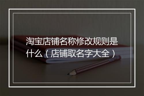 淘宝店铺名称修改规则是什么（店铺取名字大全）