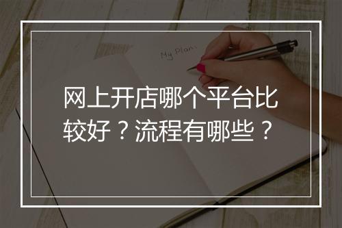 网上开店哪个平台比较好？流程有哪些？