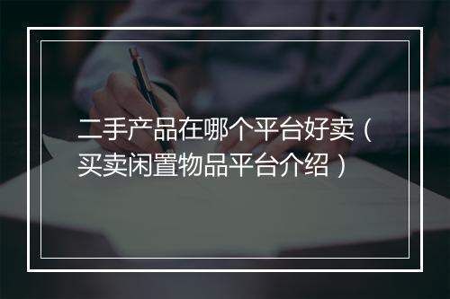 二手产品在哪个平台好卖（买卖闲置物品平台介绍）