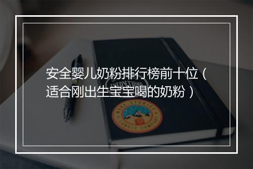 安全婴儿奶粉排行榜前十位（适合刚出生宝宝喝的奶粉）