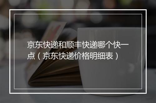 京东快递和顺丰快递哪个快一点（京东快递价格明细表）