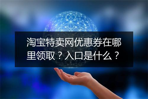 淘宝特卖网优惠券在哪里领取？入口是什么？