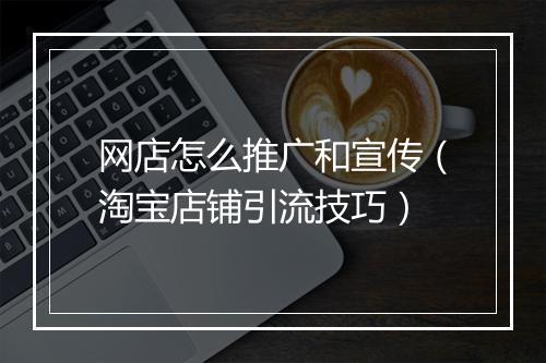 网店怎么推广和宣传（淘宝店铺引流技巧）