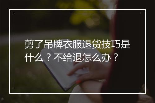 剪了吊牌衣服退货技巧是什么？不给退怎么办？