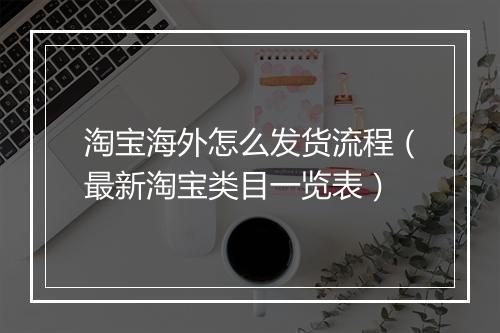 淘宝海外怎么发货流程（最新淘宝类目一览表）