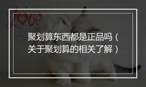 聚划算东西都是正品吗（关于聚划算的相关了解）